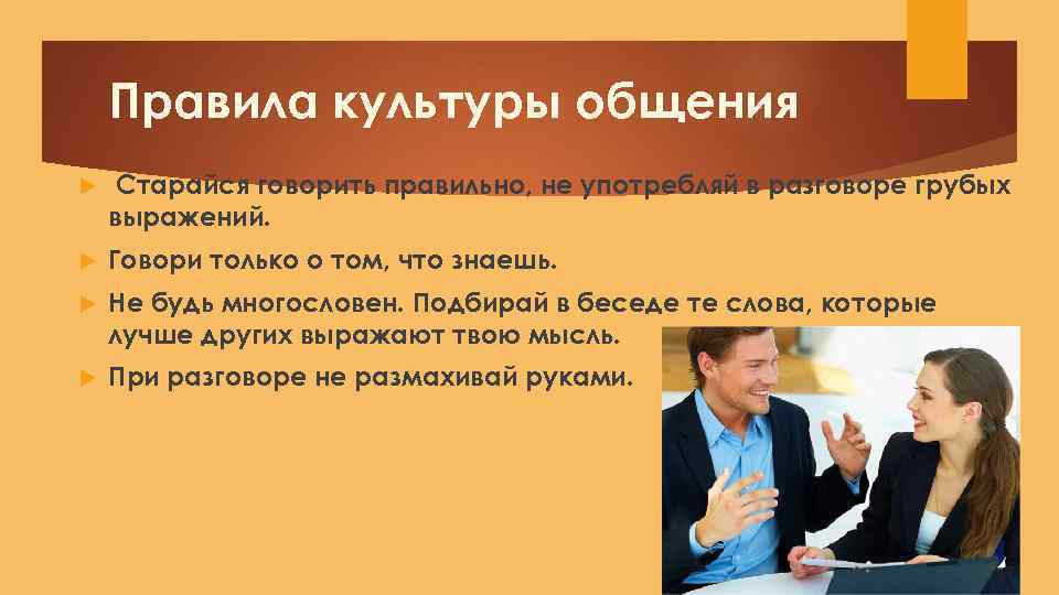 Правила культуры общения Старайся говорить правильно, не употребляй в разговоре грубых выражений. Говори только