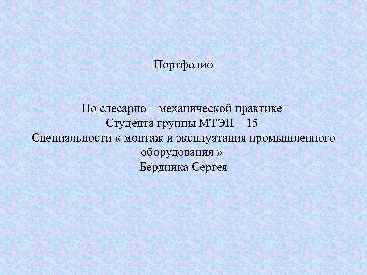 Портфолио По слесарно – механической практике Студента группы МТЭП – 15 Специальности « монтаж