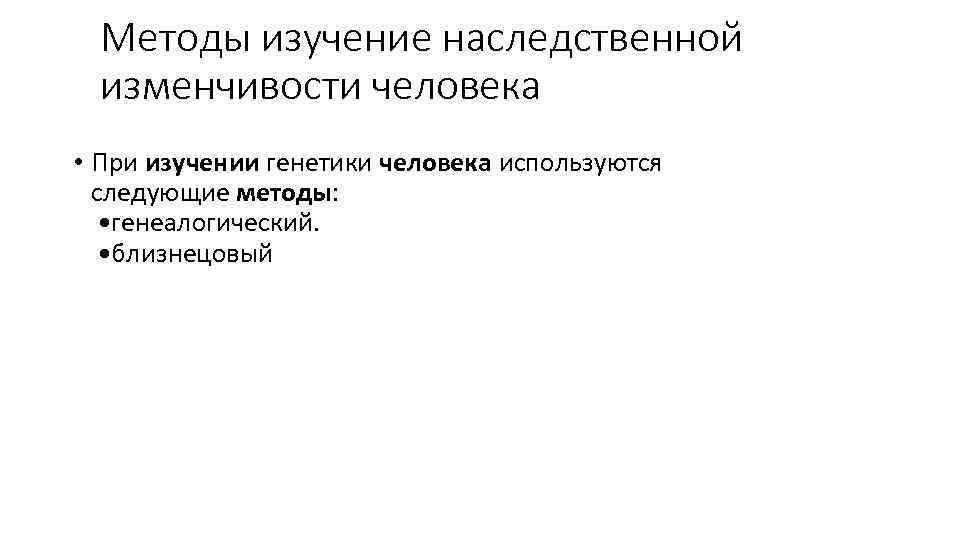 Методы изучение наследственной изменчивости человека • При изучении генетики человека используются следующие методы: •