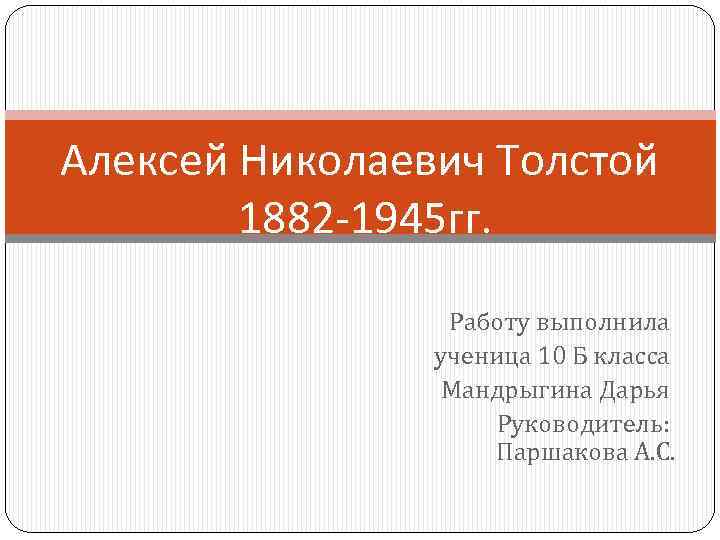 Алексей Николаевич Толстой 1882 -1945 гг. Работу выполнила ученица 10 Б класса Мандрыгина Дарья