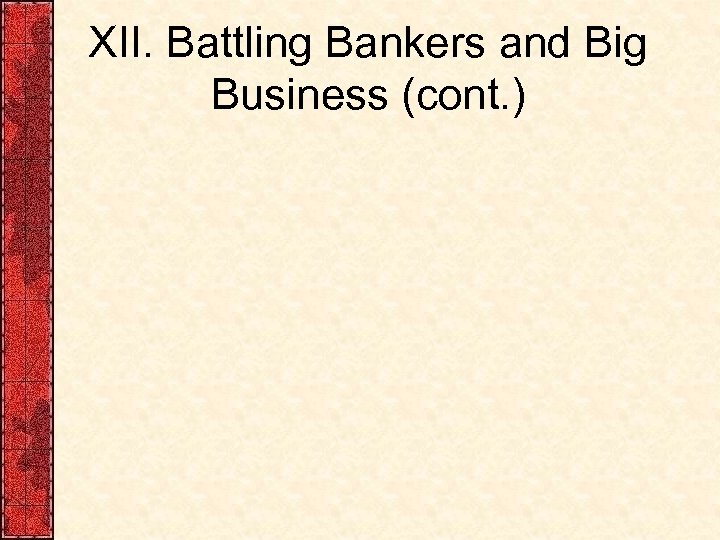 XII. Battling Bankers and Big Business (cont. ) 