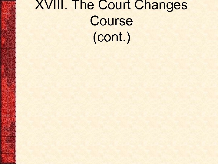 XVIII. The Court Changes Course (cont. ) 