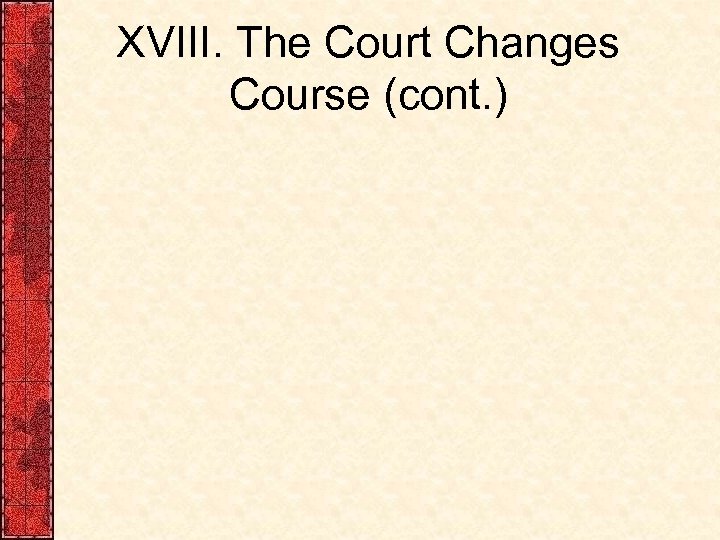 XVIII. The Court Changes Course (cont. ) 