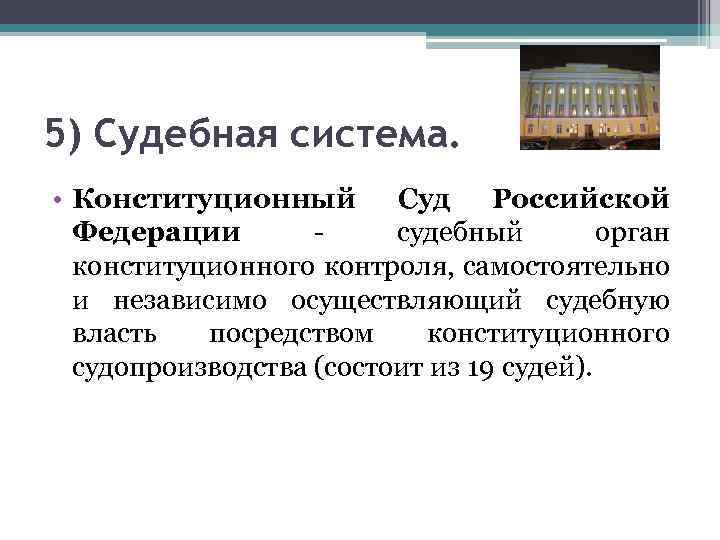 5) Судебная система. • Конституционный Суд Российской Федерации - судебный орган конституционного контроля, самостоятельно