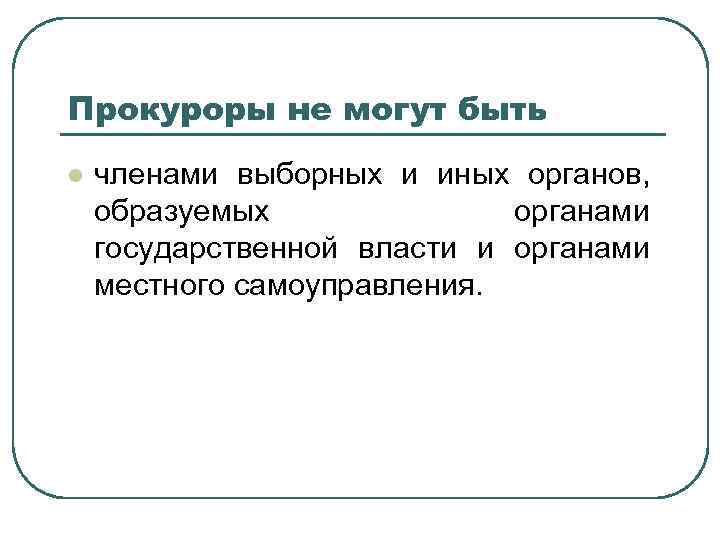 Прокуроры не могут быть l членами выборных и иных органов, образуемых органами государственной власти