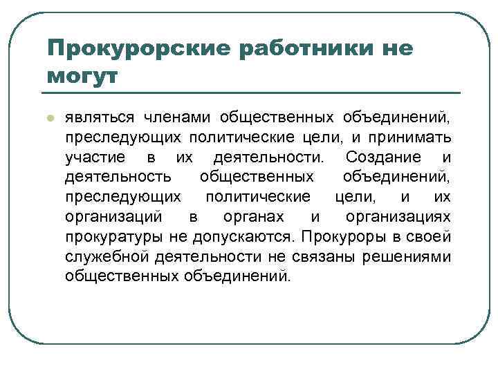 Прокурорские работники не могут l являться членами общественных объединений, преследующих политические цели, и принимать