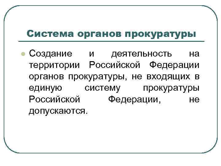 Система органов прокуратуры l Создание и деятельность на территории Российской Федерации органов прокуратуры, не