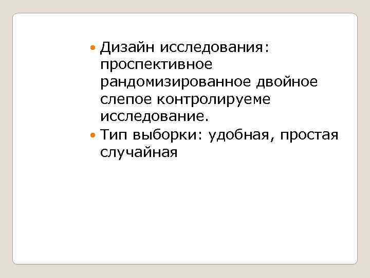 Дизайн исследования: проспективное рандомизированное двойное слепое контролируеме исследование. Тип выборки: удобная, простая случайная 