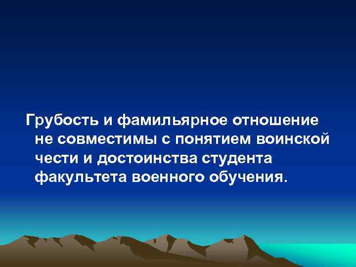 Грубость и фамильярное отношение не совместимы с понятием воинской чести и достоинства студента факультета