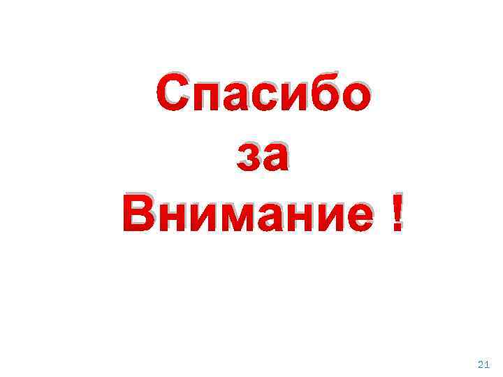 Спасибо за Внимание ! 21 