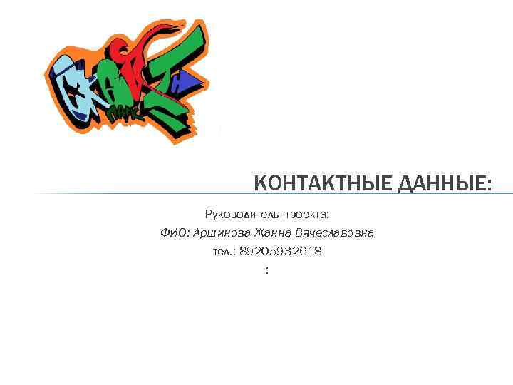 КОНТАКТНЫЕ ДАННЫЕ: Руководитель проекта: ФИО: Аршинова Жанна Вячеславовна тел. : 89205932618 : 