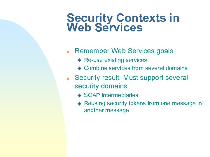 Security Contexts in Web Services n Remember Web Services goals: u u n Re-use