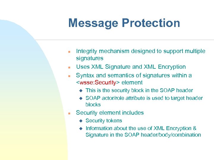 Message Protection n Integrity mechanism designed to support multiple signatures Uses XML Signature and