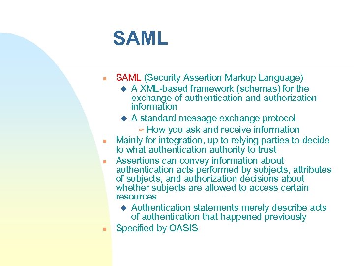 SAML n n SAML (Security Assertion Markup Language) u A XML-based framework (schemas) for