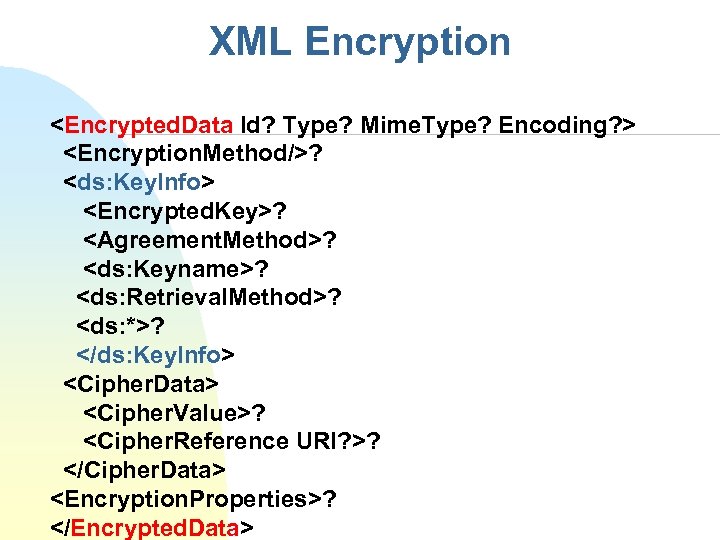 XML Encryption <Encrypted. Data Id? Type? Mime. Type? Encoding? > <Encryption. Method/>? <ds: Key.