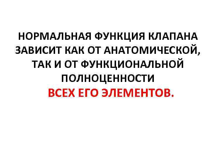 НОРМАЛЬНАЯ ФУНКЦИЯ КЛАПАНА ЗАВИСИТ КАК ОТ АНАТОМИЧЕСКОЙ, ТАК И ОТ ФУНКЦИОНАЛЬНОЙ ПОЛНОЦЕННОСТИ ВСЕХ ЕГО