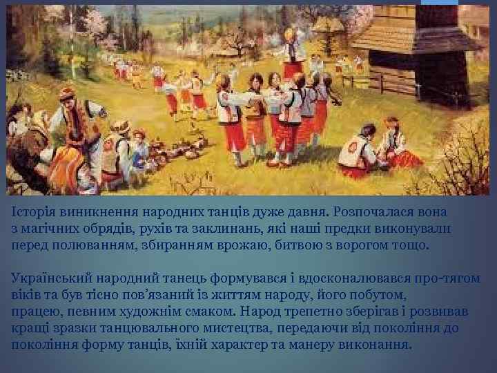 Історія виникнення народних танців дуже давня. Розпочалася вона з магічних обрядів, рухів та заклинань,