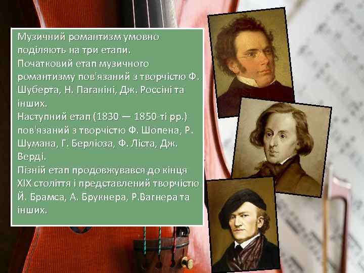 Музичний романтизм умовно поділяють на три етапи. Початковий етап музичного романтизму пов'язаний з творчістю