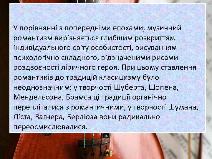 У порівнянні з попередніми епохами, музичний романтизм вирізняється глибшим розкриттям індивідуального світу особистості, висуванням