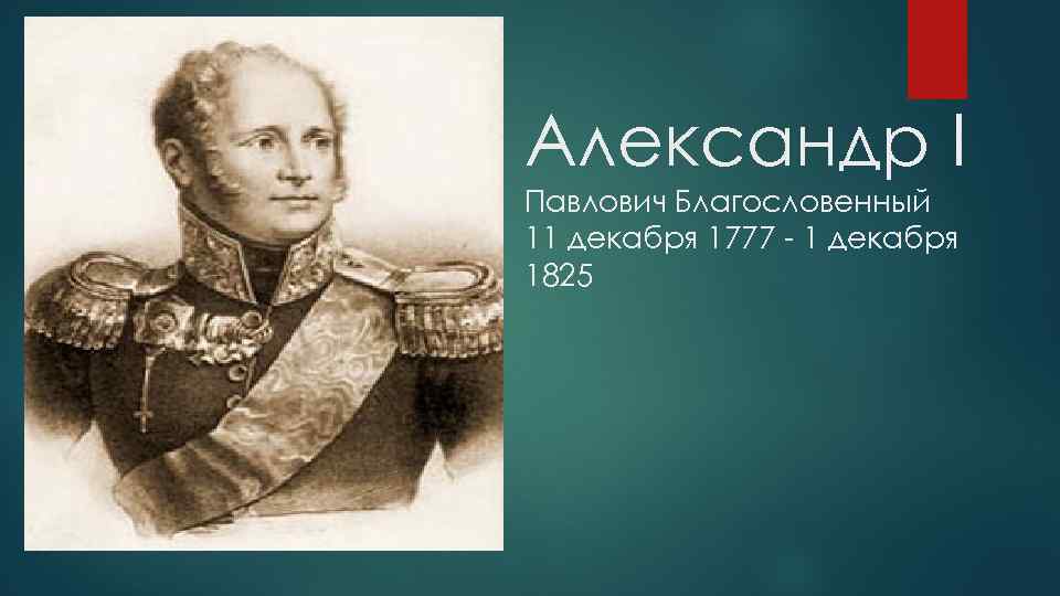 Александр I Павлович Благословенный 11 декабря 1777 - 1 декабря 1825 