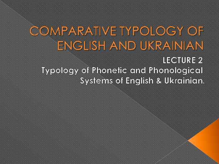 COMPARATIVE TYPOLOGY OF ENGLISH AND UKRAINIAN LECTURE 2 Typology of Phonetic and Phonological Systems