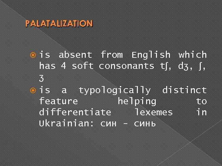PALATALIZATION is absent from English which has 4 soft consonants tʃ, dʒ, ʃ, ʒ