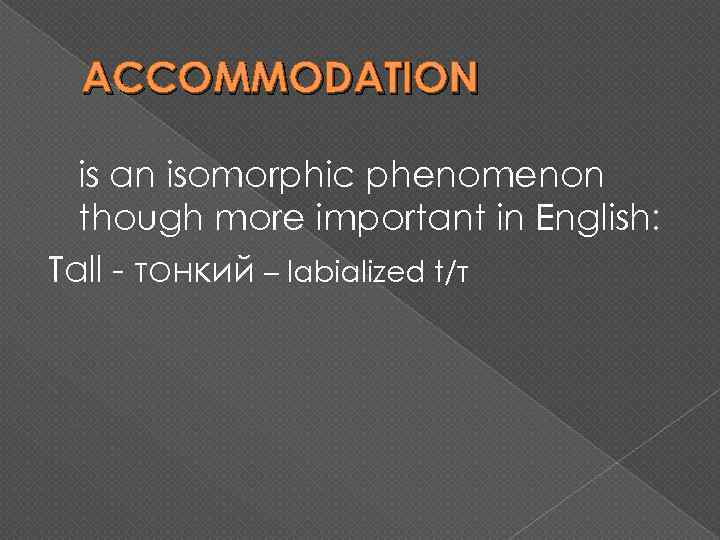 ACCOMMODATION is an isomorphic phenomenon though more important in English: Tall - тонкий –