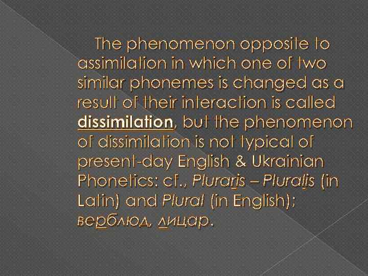 The phenomenon opposite to assimilation in which one of two similar phonemes is changed