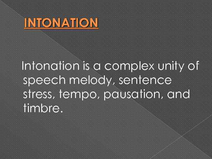 INTONATION Intonation is a complex unity of speech melody, sentence stress, tempo, pausation, and