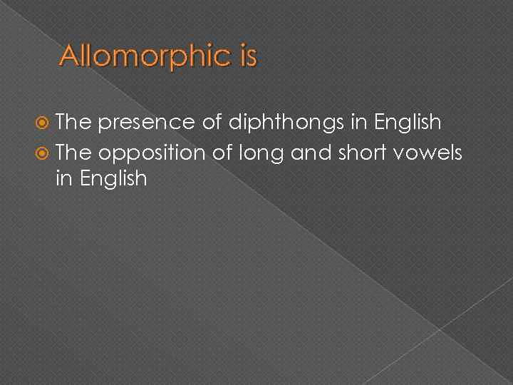 Allomorphic is The presence of diphthongs in English The opposition of long and short