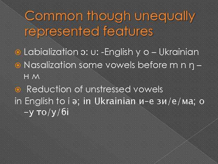 Common though unequally represented features Labialization ɔ: u: -English y o – Ukrainian Nasalization
