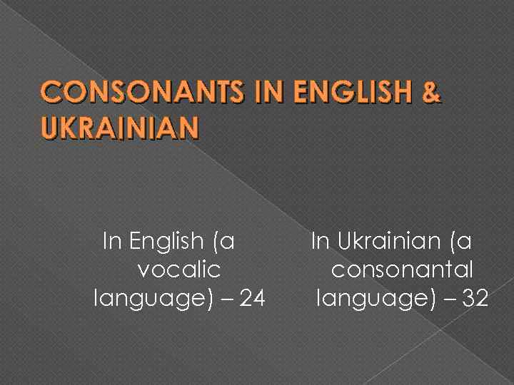 CONSONANTS IN ENGLISH & UKRAINIAN In English (a vocalic language) – 24 In Ukrainian