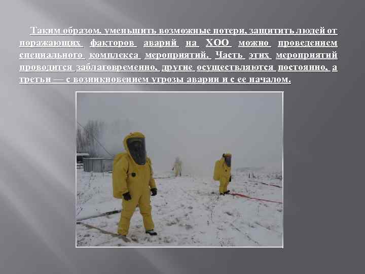 Таким образом, уменьшить возможные потери, защитить людей от поражающих факторов аварий на ХОО можно