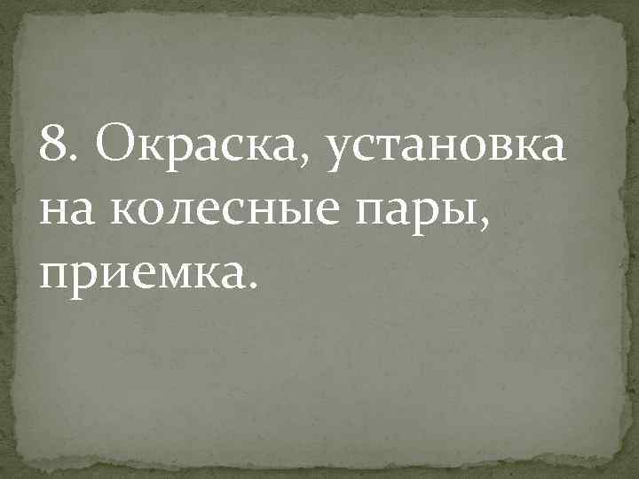 8. Окраска, установка на колесные пары, приемка. 