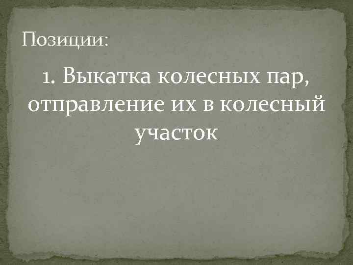 Позиции: 1. Выкатка колесных пар, отправление их в колесный участок 