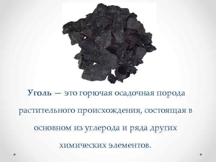  Уголь — это горючая осадочная порода растительного происхождения, состоящая в основном из углерода