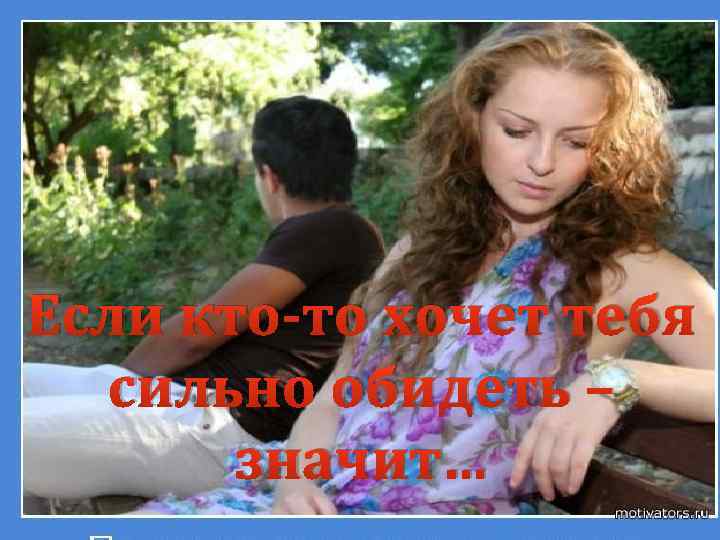 Если кто-то хочет тебя сильно обидеть – значит… 