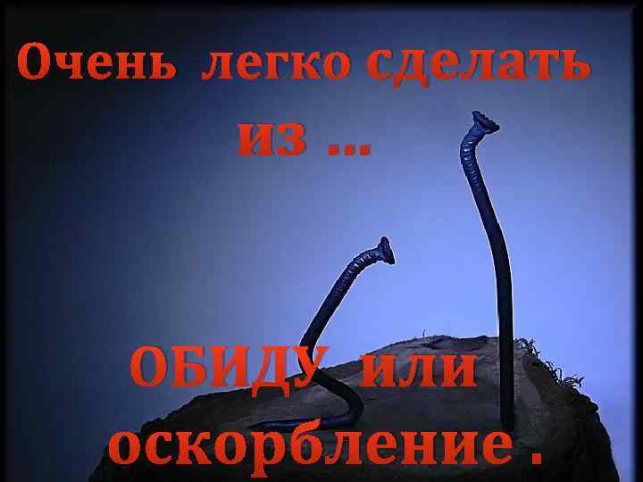 Очень легко сделать из … ОБИДУ или оскорбление. 