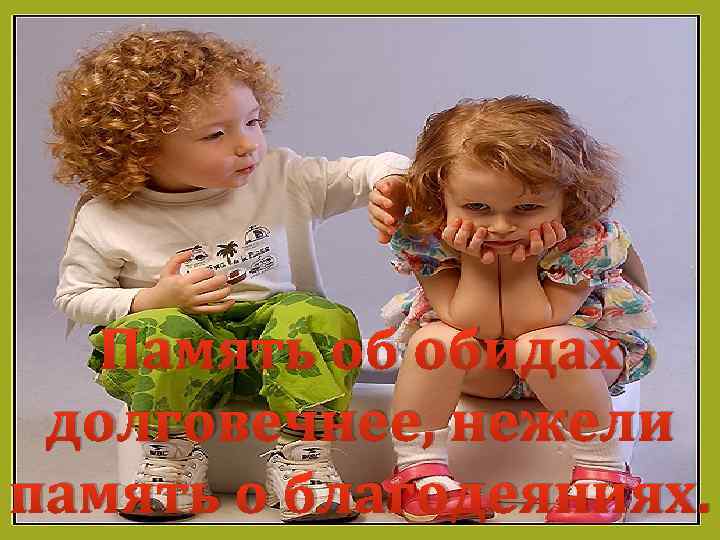 Память об обидах долговечнее, нежели память о благодеяниях. 