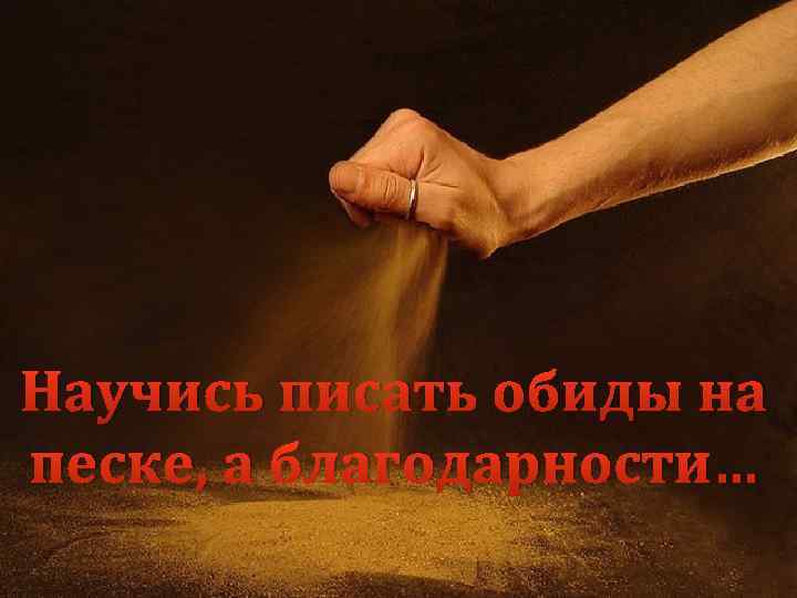 Научись писать обиды на песке, а благодарности… 
