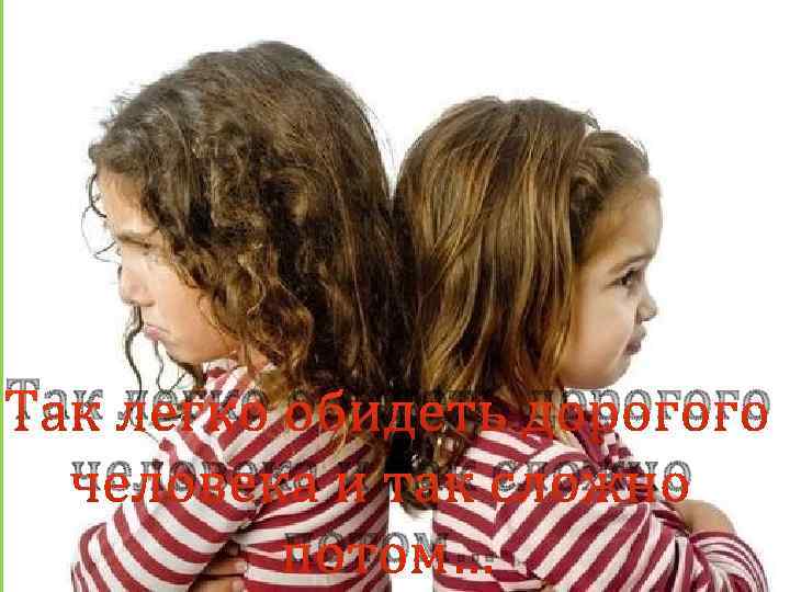 Так легко обидеть дорогого человека и так сложно потом… 