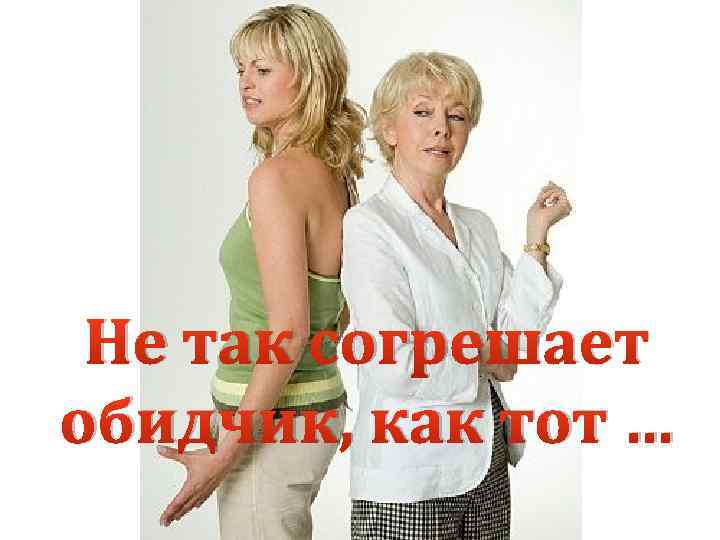 Не так согрешает обидчик, как тот … 