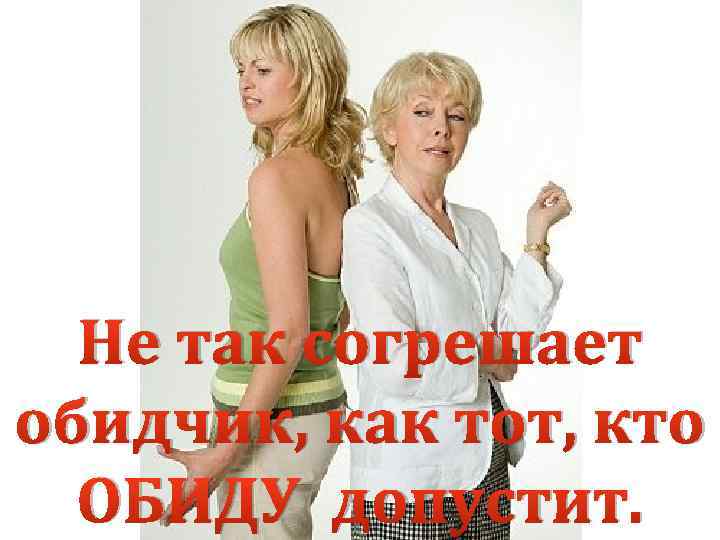 Не так согрешает обидчик, как тот, кто ОБИДУ допустит. 