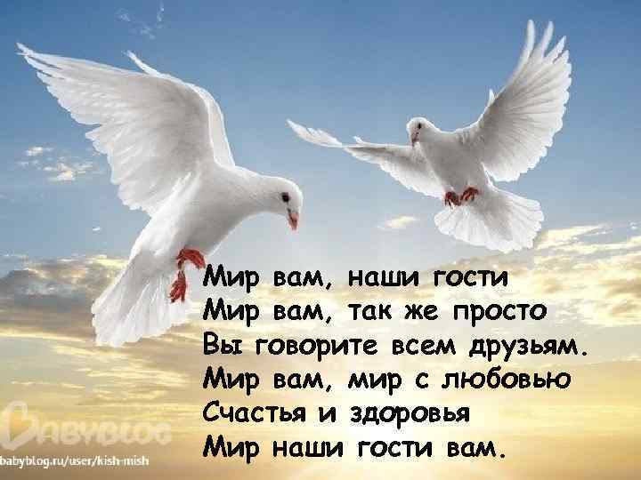 Мир вам, наши гости Мир вам, так же просто Вы говорите всем друзьям. Мир