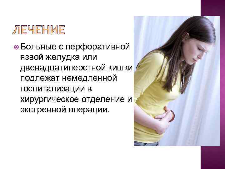  Больные с перфоративной язвой желудка или двенадцатиперстной кишки подлежат немедленной госпитализации в хирургическое