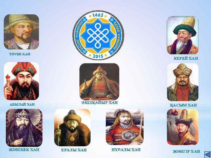 ТӘУКЕ ХАН АБЫЛАЙ ХАН ЖӘНІБЕК ХАН КЕРЕЙ ХАН ӘБІЛҚАЙЫР ХАН ЕРАЛЫ ХАН НҰРАЛЫ ХАН