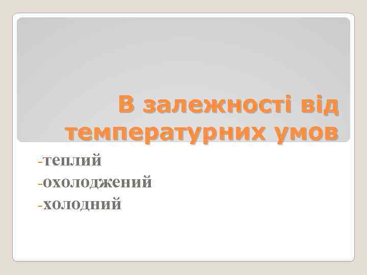 В залежності від температурних умов -теплий -охолоджений -холодний 