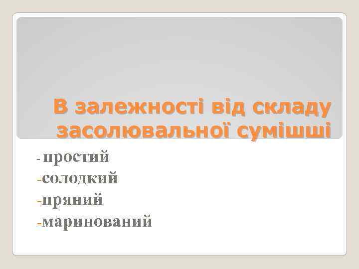 В залежності від складу засолювальної сумішші простий -солодкий -пряний -маринований - 