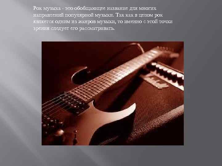 Рок музыка - это обобщающее название для многих направлений популярной музыки. Так как в