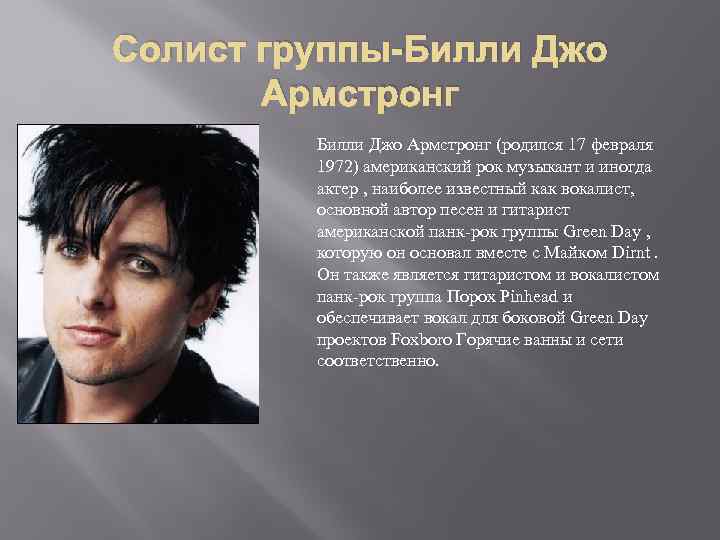 Солист группы-Билли Джо Армстронг (родился 17 февраля 1972) американский рок музыкант и иногда актер